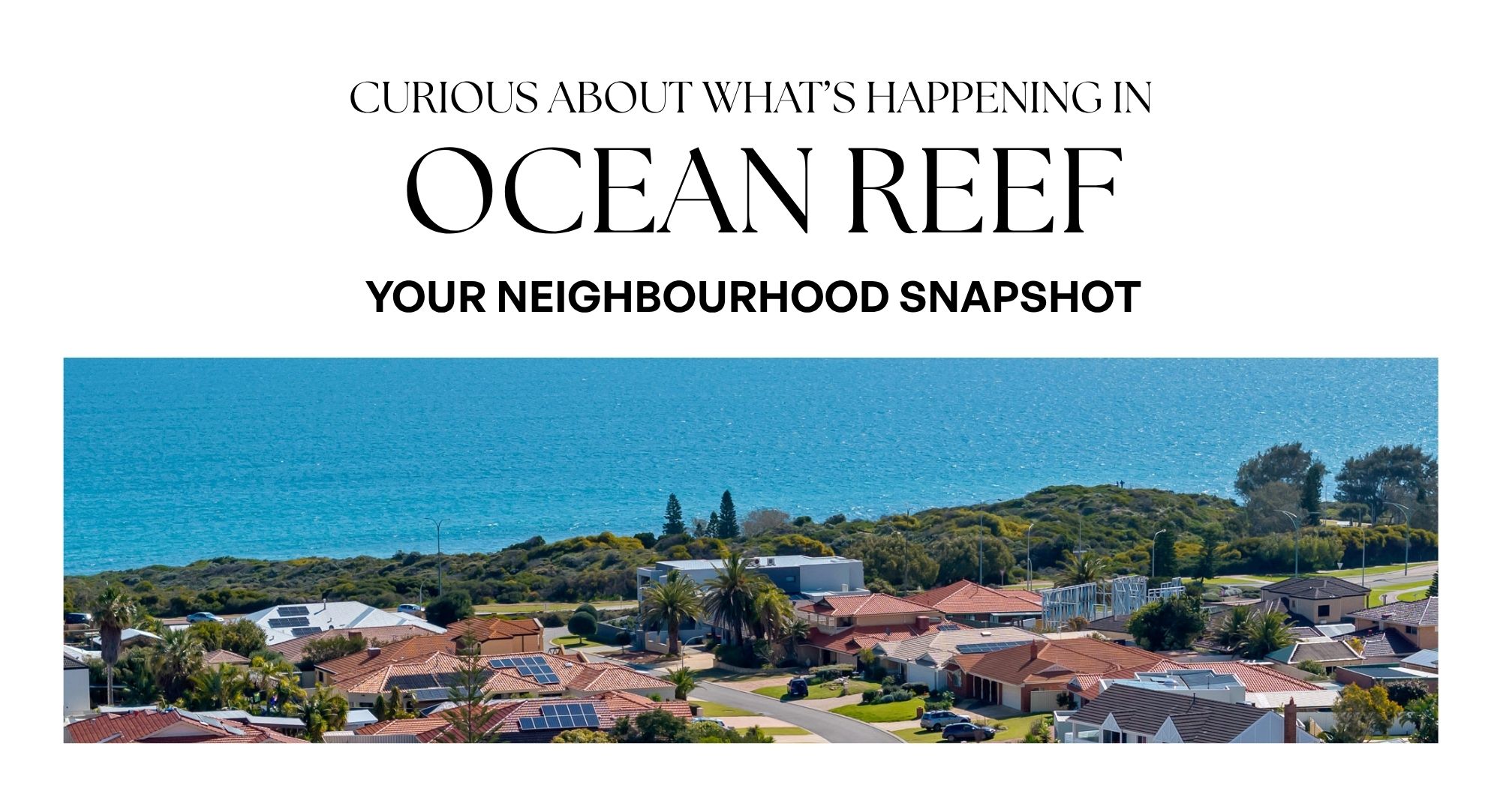 CURIOUS ABOUT WHAT’S HAPPENING IN Ocean reef YOUR NEIGHBOURHOOD SNAPSHOT